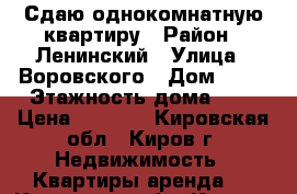 Сдаю однокомнатную квартиру › Район ­ Ленинский › Улица ­ Воровского › Дом ­ 62 › Этажность дома ­ 5 › Цена ­ 7 500 - Кировская обл., Киров г. Недвижимость » Квартиры аренда   . Кировская обл.,Киров г.